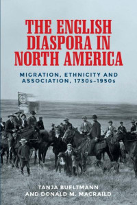 Tanja Bueltmann — The English diaspora in North America: Migration, ethnicity and association, 1730s–1950s