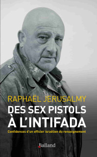 Jérusalmy, Raphaël — Des Sex Pistols à l'Intifada: Confidences d’un officier israélien du renseignement (French Edition)