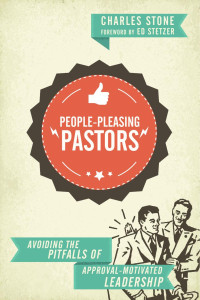 Charles Stone — People-Pleasing Pastors: Avoiding the Pitfalls of Approval-Motivated Leadership