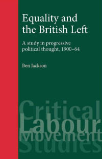 Ben Jackson — Equality and the British Left: A study in progressive political thought, 1900–64