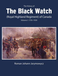 Roman Johann Jarymowycz — The History of the Black Watch (Royal Highland Regiment) of Canada: Volume 1, 1759–1939