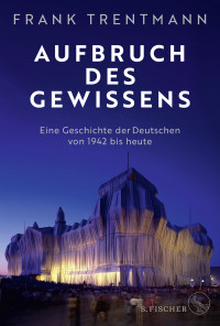 Frank Trentmann — Aufbruch des Gewissens: Eine Moralgeschichte der Deutschen von 1942 bis heute