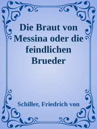 Schiller, Friedrich von — Die Braut von Messina oder die feindlichen Brueder