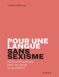 Céline Labrosse — Pour une langue sans sexisme: petit traité pratique pour un usage au quotidien