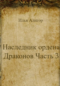 Илья Алигор — Наследник ордена Драконов. Часть 3