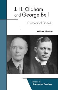 Keith W. Clements; — J. H. Oldham and George Bell: Ecumenical Pioneers