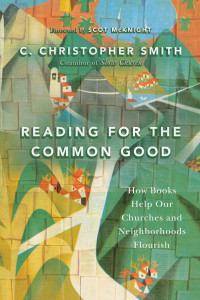 C. Christopher Smith — Reading for the Common Good: How Books Help Our Churches and Neighborhoods Flourish