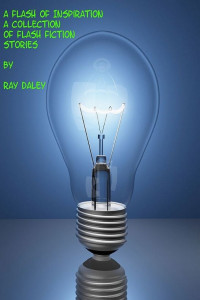 Ray Daley — A Flash Of Inspiration; A Collection Of Flash Fiction Stories