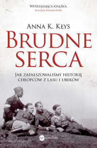 Anna K. Kłys — Kłys A.K. - Brudne serca. Jak zafałszowaliśmy historię chłopców z lasu i ubeków