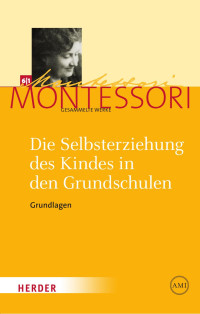 Maria Montessori — Die Selbsterziehung des Kindes in den Grundschulen I: Grundlagen