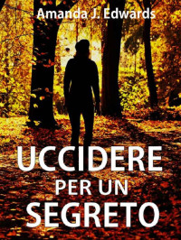 Amanda J. Edwards [Edwards, Amanda J.] — Uccidere per un segreto (Italian Edition)