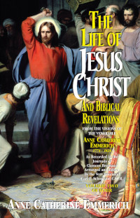 Anne Catherine Emmerich — The Life of Jesus Christ and Biblical Revelations: From the Visions of Blessed Anne Catherine Emmerich