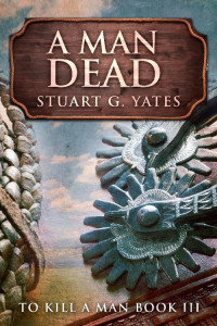 Stuart G. Yates — A Man Dead (To Kill A Man Book 3)
