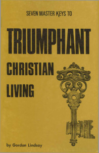 Gordon Lindsay [Lindsay, Gordon] — Seven Master Keys to Triumphant Christian Living