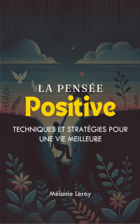 Leroy, Mélanie — La Pensée Positive: Techniques et Stratégies pour une Vie Meilleure (French Edition)
