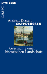 Kossert, Andreas — Ostpreussen: Geschichte einer historischen Landschaft