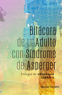 Manuel Cedeño — Bitácora de un Adulto con Síndrome de Asperger (La Trilogía de @SoyAspie nº 2) (Spanish Edition)
