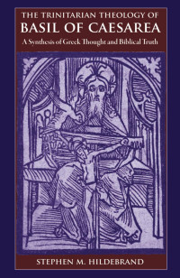 Stephen M. Hildebrand — The Trinitarian Theology of Basil of Caesarea: A Synthesis of Greek Thought and Biblical Truth