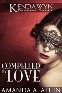 Amanda A. Allen — Compelled by Love (Kendawyn Paranormal Regency 1)