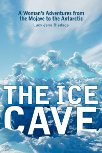 Lucy Jane Bledsoe — The Ice Cave: A Woman’s Adventures from the Mojave to the Antarctic