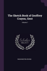 Washington Irving [Irving, Washington] — The Sketch Book of Geoffrey Crayon, Gent; Volume 1