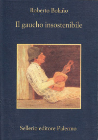 Roberto Bolaño [Bolaño, Roberto] — Il gaucho insostenibile