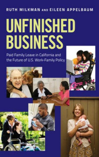 by Ruth Milkman & Eileen Appelbaum — Unfinished Business: Paid Family Leave in California and the Future of U.S. Work-Family Policy