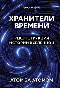 Дэвид Хелфанд — Хранители времени. Реконструкция истории Вселенной атом за атомом