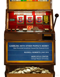 Roberts — Gambling Roberts with Other People's Money; How Perverted Incentives Caused the Financial Crisis (2010)