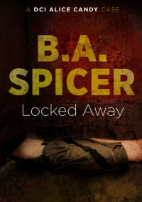 B. A. Spicer — Locked Away (DCI Alice Candy Book 1)