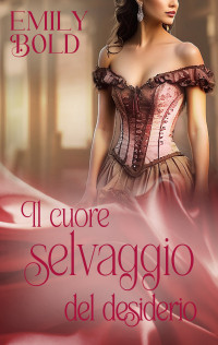 Emily Bold — Il cuore selvaggio del desiderio (Italian Edition)