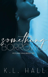 K.L. Hall — Something Borrowed : Potomac Falls Book Two