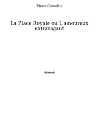 Pierre Corneille [Corneille, Pierre] — La Place Royale ou L'amoureux extravagant