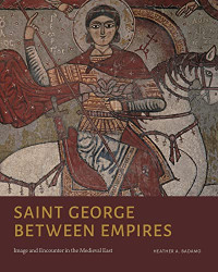 Heather A. Badamo — Saint George Between Empires: Image and Encounter in the Medieval East