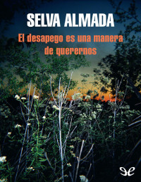 Selva Almada — EL DESAPEGO ES UNA MANERA DE QUERERNOS