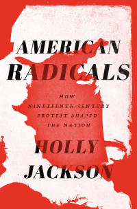 Holly Jackson — American Radicals: How Nineteenth-Century Protest Shaped the Nation