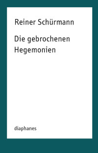 Reiner Schürmann — Die gebrochenen Hegemonien