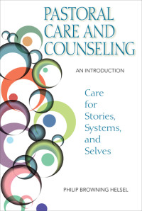 Helsel, Philip Browning; — Pastoral Care and Counseling: An Introduction; Care for Stories, Systems, and Selves