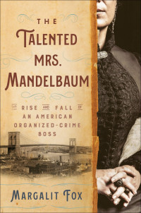 Margalit Fox — The Talented Mrs. Mandelbaum: The Rise and Fall of an American Organized-Crime Boss