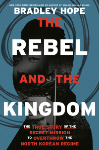 Bradley Hope — The Rebel and the Kingdom: The True Story of the Secret Mission to Overthrow the North Korean Regime