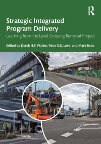 Derek H T Walker, Peter E D Love, Mark Betts (Editors) — Strategic Integrated Program Delivery: Learning from the Level Crossing Removal Project