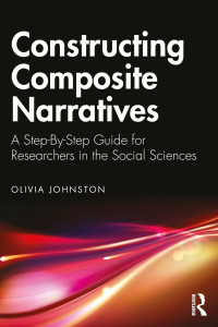 Olivia Johnston — Constructing Composite Narratives: A Step-By-Step Guide for Researchers in the Social Sciences