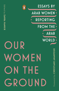 Zahra Hankir; — Our Women on the Ground: Essays by Arab Women Reporting from the Arab World