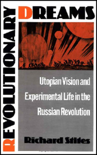 Richard Stites — Revolutionary Dreams: Utopian Vision and Experimental Life in the Russian Revolution