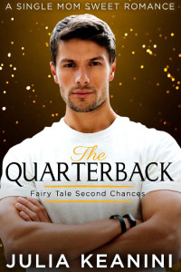 Julia Keanini — The Quarterback: A Single Mom Sweet Romance (Fairy Tale Second Chances Book 1)