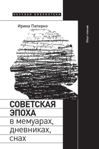 Ирина Паперно — Советская эпоха в мемуарах, дневниках, снах. Опыт чтения