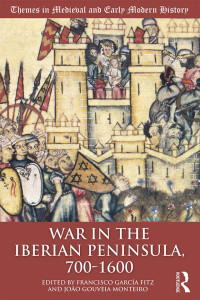 Francisco García Fitz & João Gouveia Monteiro — War in the Iberian Peninsula, 700–1600 (Themes in Medieval and Early Modern History)