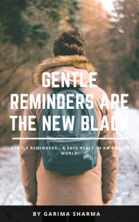 Garima Sharma — Gentle Reminders Are The New Black: Gentle Reminders - A Safe Space In An Unsafe World