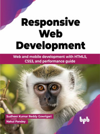 Sudheer Kumar Reddy Gowrigari & Nakul Pandey — Responsive Web Development: Web and mobile development with HTML5, CSS3, and performance guide
