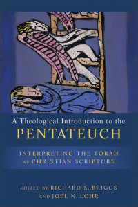 Lohr, Joel N.; Briggs, Richard; eds. — A Theological Introduction to the Pentateuch: Interpreting the Torah as Christian Scripture